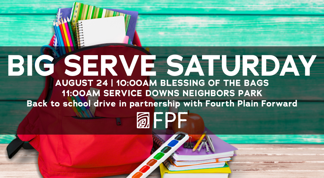 Big Server Saturday, 10:00 AM - Blessing of the Bags, 11:00 AM Service Downs Neighbors Park, Back to school drive in partnership with Fourth Plain Forward